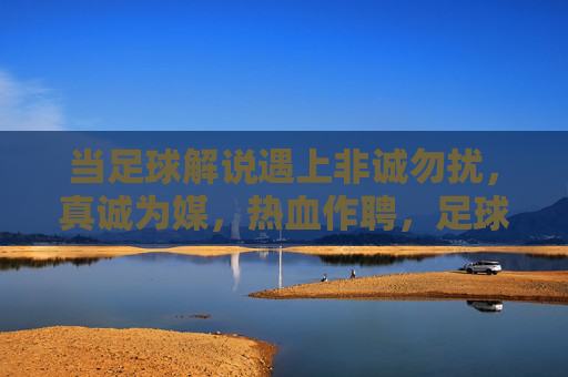 当足球解说遇上非诚勿扰,真诚为媒,热血作聘,足球解说遇上非诚勿扰,真诚为媒,热血作聘 当足球解说遇上非诚勿扰,真诚为媒,热血作聘,足球解说遇上非诚勿扰,真诚为媒,热血作聘