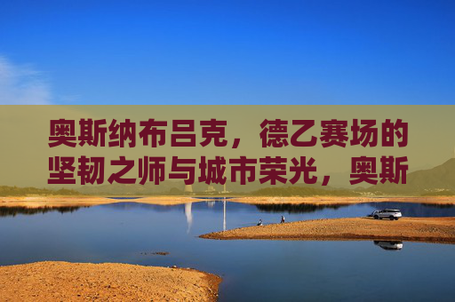 奥斯纳布吕克，德乙赛场的坚韧之师与城市荣光，奥斯纳布吕克，德乙坚韧之师与城市荣光