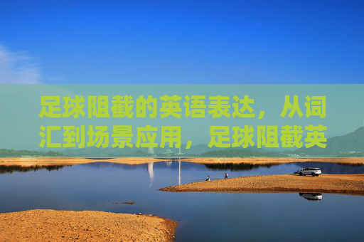 足球阻截的英语表达，从词汇到场景应用，足球阻截英语表达，从词汇到场景应用