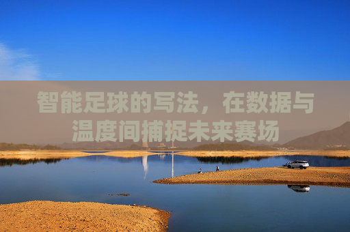 智能足球的写法，在数据与温度间捕捉未来赛场