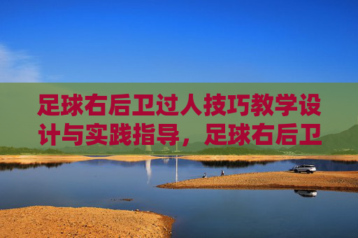 足球右后卫过人技巧教学设计与实践指导,足球右后卫过人技巧教学设计与实践指导 足球右后卫过人技巧教学设计与实践指导,足球右后卫过人技巧教学设计与实践指导