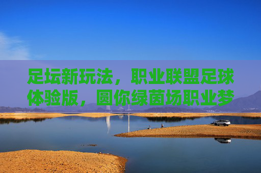 足坛新玩法,职业联盟足球体验版,圆你绿茵场职业梦,职业联盟足球体验版,圆你绿茵场职业梦 足坛新玩法,职业联盟足球体验版,圆你绿茵场职业梦,职业联盟足球体验版,圆你绿茵场职业梦