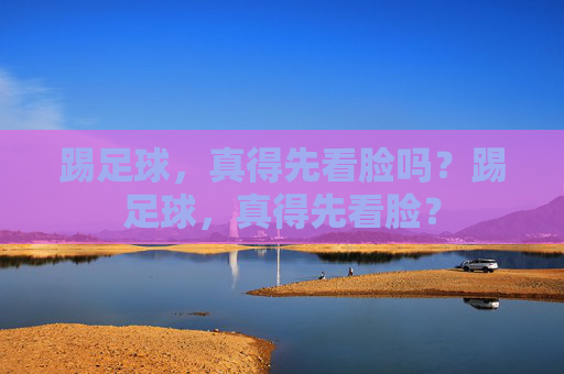 踢足球，真得先看脸吗？踢足球，真得先看脸？