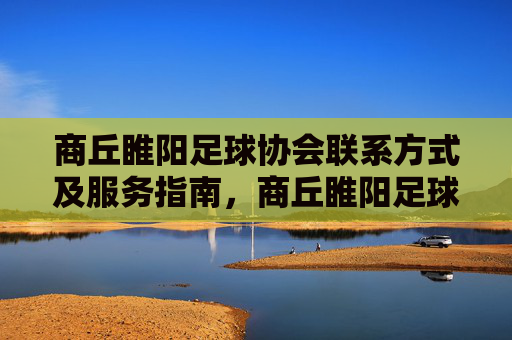 商丘睢阳足球协会联系方式及服务指南,商丘睢阳足球协会联系方式及服务指南 商丘睢阳足球协会联系方式及服务指南,商丘睢阳足球协会联系方式及服务指南