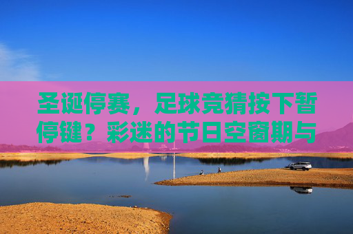 圣诞停赛,足球竞猜按下暂停键?彩迷的节日空窗期与赛场静待重启,圣诞停赛足球竞猜暂停 彩迷节日空窗期赛场静待重启 圣诞停赛,足球竞猜按下暂停键?彩迷的节日空窗期与赛场静待重启,圣诞停赛足球竞猜暂停 彩迷节日空窗期赛场静待重启