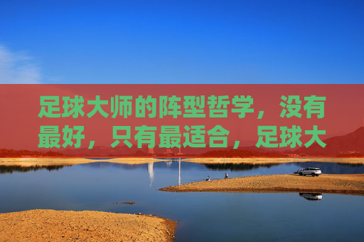 足球大师的阵型哲学，没有最好，只有最适合，足球大师的阵型哲学，没有最好，只有最适合