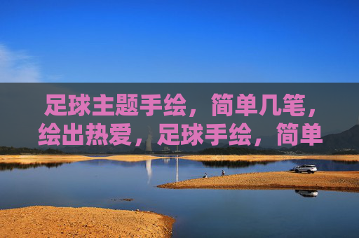 足球主题手绘，简单几笔，绘出热爱，足球手绘，简单几笔，绘出热爱