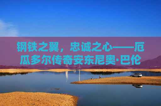 钢铁之翼，忠诚之心——厄瓜多尔传奇安东尼奥·巴伦西亚，钢铁之翼，忠诚之心，厄瓜多尔传奇安东尼奥·巴伦西亚