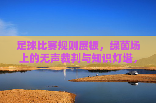 足球比赛规则展板，绿茵场上的无声裁判与知识灯塔，足球规则展板，绿茵场无声裁判与知识灯塔