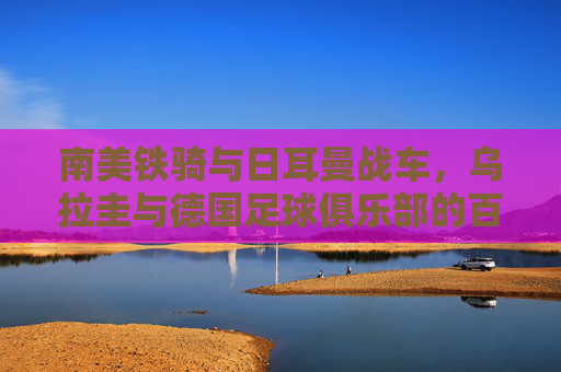 南美铁骑与日耳曼战车,乌拉圭与德国足球俱乐部的百年对望,南美铁骑与日耳曼战车,乌拉圭与德国足球俱乐部的百年对望 南美铁骑与日耳曼战车,乌拉圭与德国足球俱乐部的百年对望,南美铁骑与日耳曼战车,乌拉圭与德国足球俱乐部的百年对望