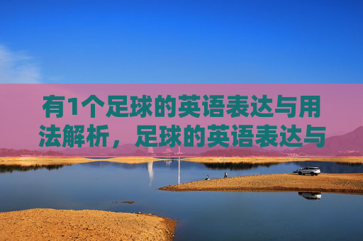 有1个足球的英语表达与用法解析,足球的英语表达与用法解析 有1个足球的英语表达与用法解析,足球的英语表达与用法解析