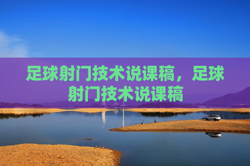 足球射门技术说课稿,足球射门技术说课稿 足球射门技术说课稿,足球射门技术说课稿