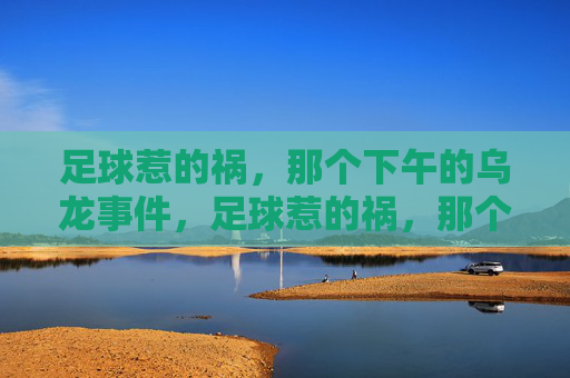 足球惹的祸,那个下午的乌龙事件,足球惹的祸,那个下午的乌龙事件 足球惹的祸,那个下午的乌龙事件,足球惹的祸,那个下午的乌龙事件