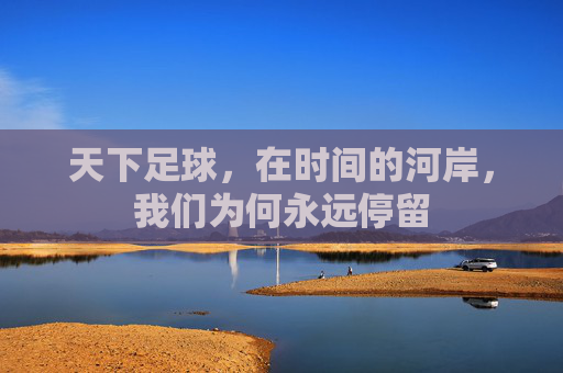 天下足球,在时间的河岸,我们为何永远停留 天下足球,在时间的河岸,我们为何永远停留