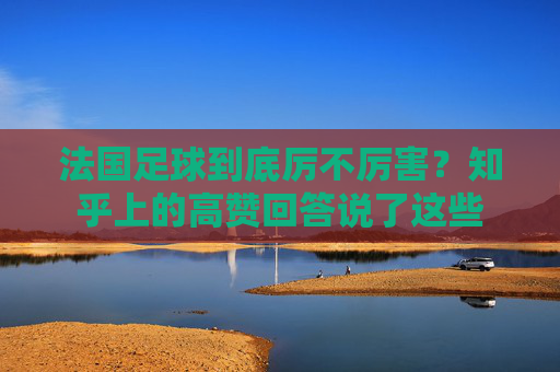 法国足球到底厉不厉害？知乎上的高赞回答说了这些