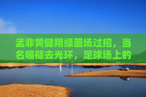 孟非黄健翔绿茵场过招,当名嘴褪去光环,足球场上的老男孩,孟非黄健翔绿茵场过招,名嘴褪去光环,足球场老男孩 孟非黄健翔绿茵场过招,当名嘴褪去光环,足球场上的老男孩,孟非黄健翔绿茵场过招,名嘴褪去光环,足球场老男孩