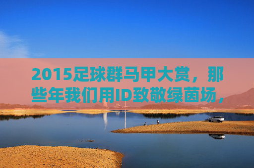 2015足球群马甲大赏,那些年我们用ID致敬绿茵场,2015足球群马甲大赏,那些ID里的绿茵致敬 2015足球群马甲大赏,那些年我们用ID致敬绿茵场,2015足球群马甲大赏,那些ID里的绿茵致敬