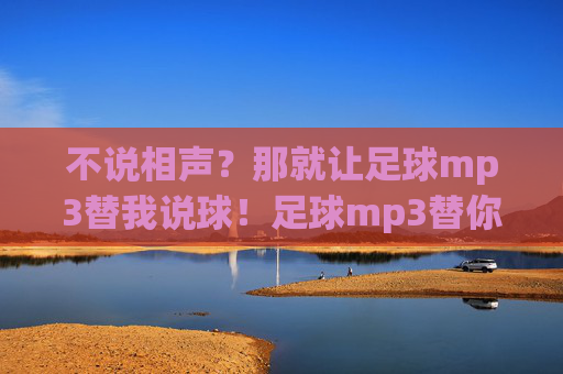 不说相声?那就让足球mp3替我说球!足球mp3替你说球 不说相声?那就让足球mp3替我说球!足球mp3替你说球