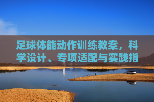 足球体能动作训练教案,科学设计、专项适配与实践指导,足球体能动作训练教案,科学设计、专项适配与实践指导 足球体能动作训练教案,科学设计、专项适配与实践指导,足球体能动作训练教案,科学设计、专项适配与实践指导