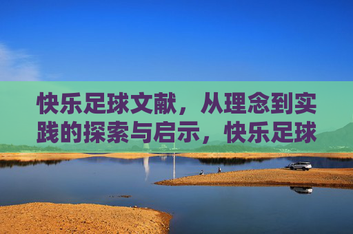 快乐足球文献,从理念到实践的探索与启示,快乐足球理念与实践的探索与启示 快乐足球文献,从理念到实践的探索与启示,快乐足球理念与实践的探索与启示