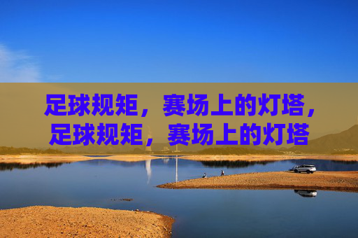足球规矩，赛场上的灯塔，足球规矩，赛场上的灯塔