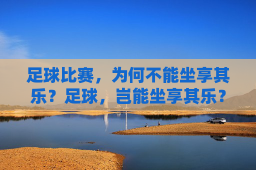 足球比赛,为何不能坐享其乐?足球,岂能坐享其乐? 足球比赛,为何不能坐享其乐?足球,岂能坐享其乐?