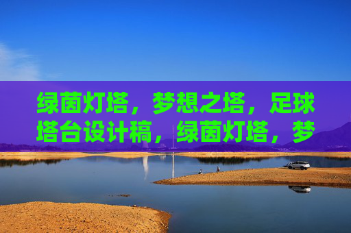 绿茵灯塔,梦想之塔,足球塔台设计稿,绿茵灯塔,梦想足球塔台设计稿 绿茵灯塔,梦想之塔,足球塔台设计稿,绿茵灯塔,梦想足球塔台设计稿