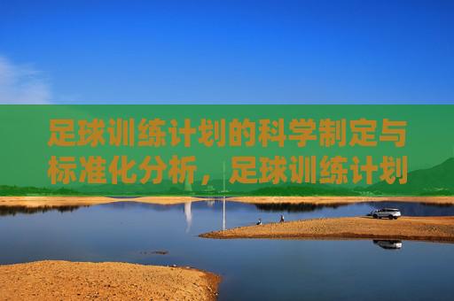 足球训练计划的科学制定与标准化分析,足球训练计划的科学制定与标准化分析 足球训练计划的科学制定与标准化分析,足球训练计划的科学制定与标准化分析