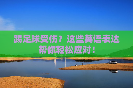 踢足球受伤?这些英语表达帮你轻松应对! 踢足球受伤?这些英语表达帮你轻松应对!