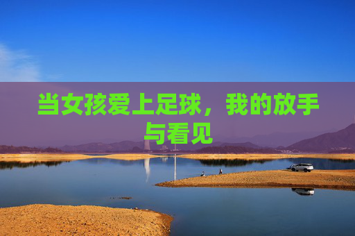 当女孩爱上足球，我的放手与看见