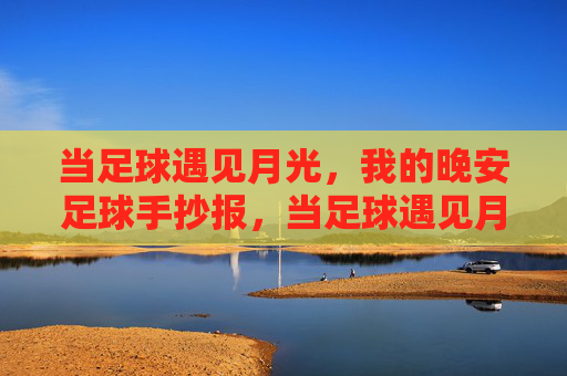 当足球遇见月光,我的晚安足球手抄报,当足球遇见月光,晚安手抄报 当足球遇见月光,我的晚安足球手抄报,当足球遇见月光,晚安手抄报