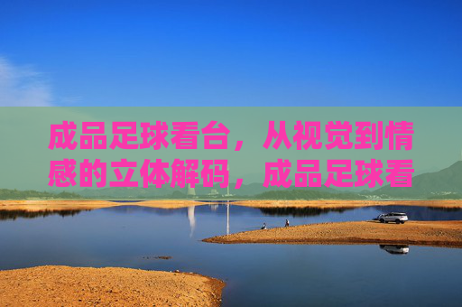成品足球看台，从视觉到情感的立体解码，成品足球看台，视觉与情感的立体解码
