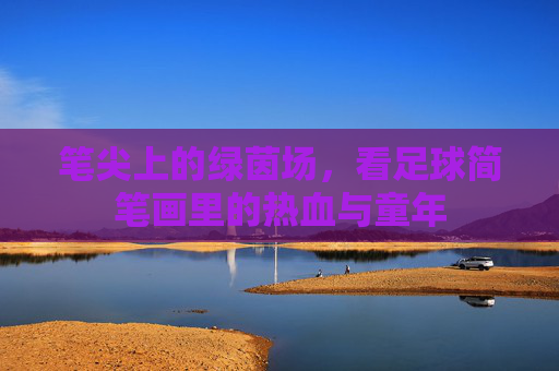 笔尖上的绿茵场，看足球简笔画里的热血与童年