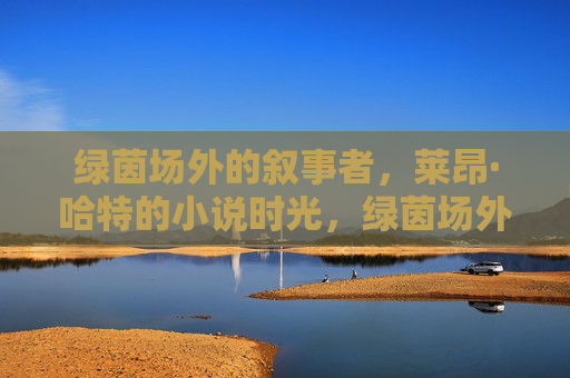 绿茵场外的叙事者，莱昂·哈特的小说时光，绿茵场外的叙事者，莱昂·哈特的小说时光