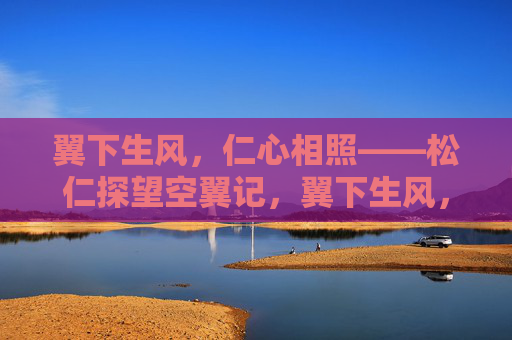 翼下生风,仁心相照——松仁探望空翼记,翼下生风,仁心相照——松仁探望空翼 翼下生风,仁心相照——松仁探望空翼记,翼下生风,仁心相照——松仁探望空翼