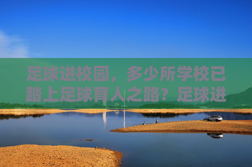 足球进校园，多少所学校已踏上足球育人之路？足球进校园，多少所学校已踏上足球育人之路？