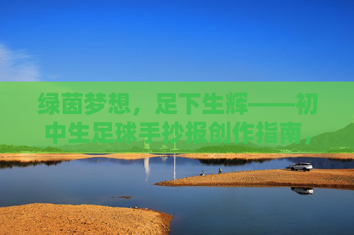 绿茵梦想，足下生辉——初中生足球手抄报创作指南，绿茵梦想，足下生辉——初中生足球手抄报创作指南