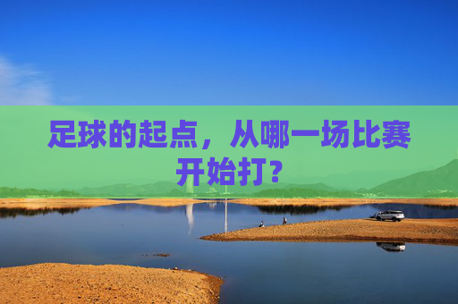 足球的起点，从哪一场比赛开始打？