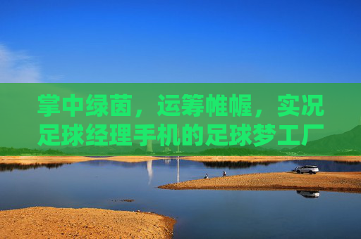 掌中绿茵，运筹帷幄，实况足球经理手机的足球梦工厂，掌中绿茵运筹，实况足球经理梦工厂