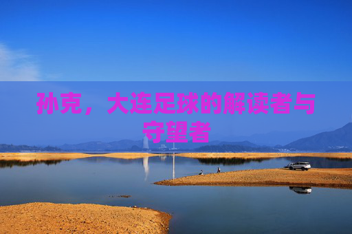 孙克,大连足球的解读者与守望者 孙克,大连足球的解读者与守望者