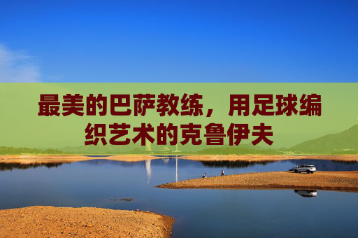 最美的巴萨教练，用足球编织艺术的克鲁伊夫