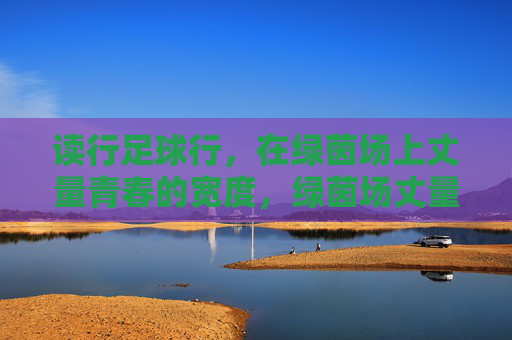 读行足球行，在绿茵场上丈量青春的宽度，绿茵场丈量青春宽度