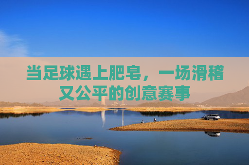 当足球遇上肥皂，一场滑稽又公平的创意赛事