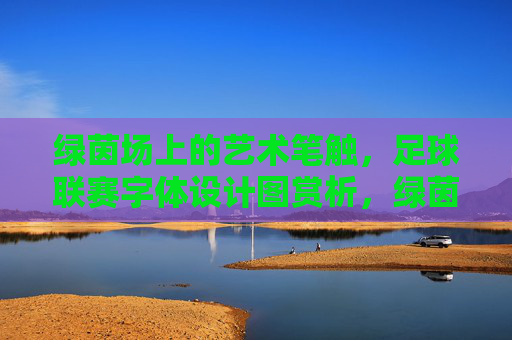 绿茵场上的艺术笔触,足球联赛字体设计图赏析,绿茵笔触,足球联赛字体设计赏析 绿茵场上的艺术笔触,足球联赛字体设计图赏析,绿茵笔触,足球联赛字体设计赏析