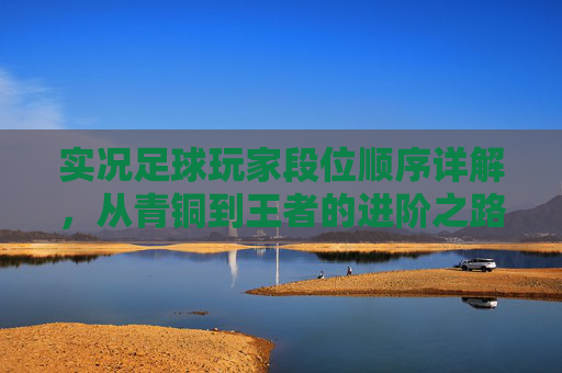 实况足球玩家段位顺序详解,从青铜到王者的进阶之路 实况足球玩家段位顺序详解,从青铜到王者的进阶之路