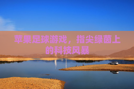 苹果足球游戏，指尖绿茵上的科技风暴