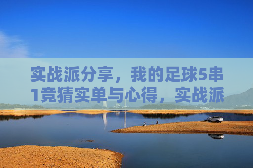 实战派分享,我的足球5串1竞猜实单与心得,实战派足球5串1竞猜,我的实单与心得 实战派分享,我的足球5串1竞猜实单与心得,实战派足球5串1竞猜,我的实单与心得