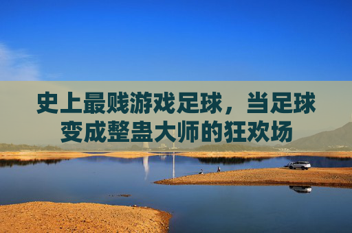 史上最贱游戏足球，当足球变成整蛊大师的狂欢场