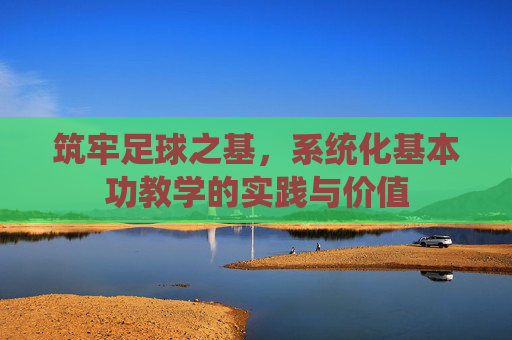 筑牢足球之基，系统化基本功教学的实践与价值