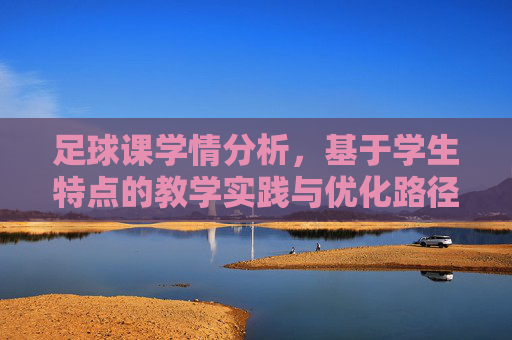 足球课学情分析，基于学生特点的教学实践与优化路径